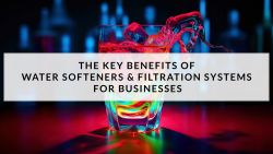 Blog: The Key Benefits of Water Softeners and Filtration for Businesses