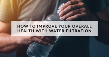 Blog: How to Improve Your Overall Health With Water Filtration